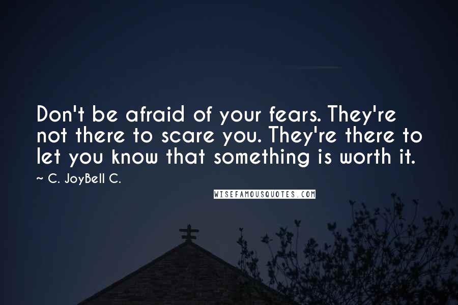 C. JoyBell C. Quotes: Don't be afraid of your fears. They're not there to scare you. They're there to let you know that something is worth it.