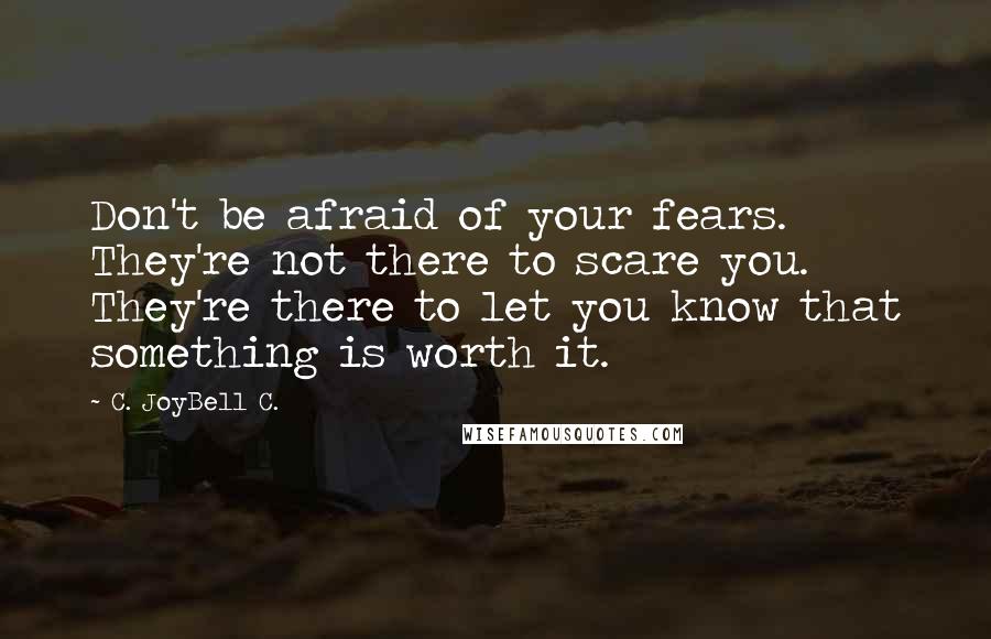 C. JoyBell C. Quotes: Don't be afraid of your fears. They're not there to scare you. They're there to let you know that something is worth it.