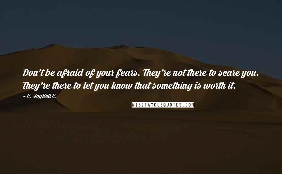 C. JoyBell C. Quotes: Don't be afraid of your fears. They're not there to scare you. They're there to let you know that something is worth it.