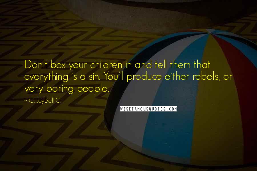 C. JoyBell C. Quotes: Don't box your children in and tell them that everything is a sin. You'll produce either rebels, or very boring people.