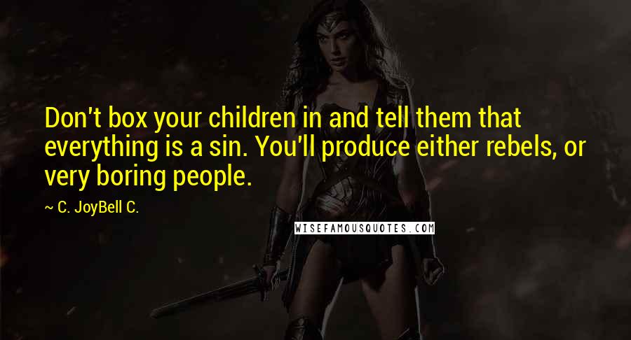 C. JoyBell C. Quotes: Don't box your children in and tell them that everything is a sin. You'll produce either rebels, or very boring people.