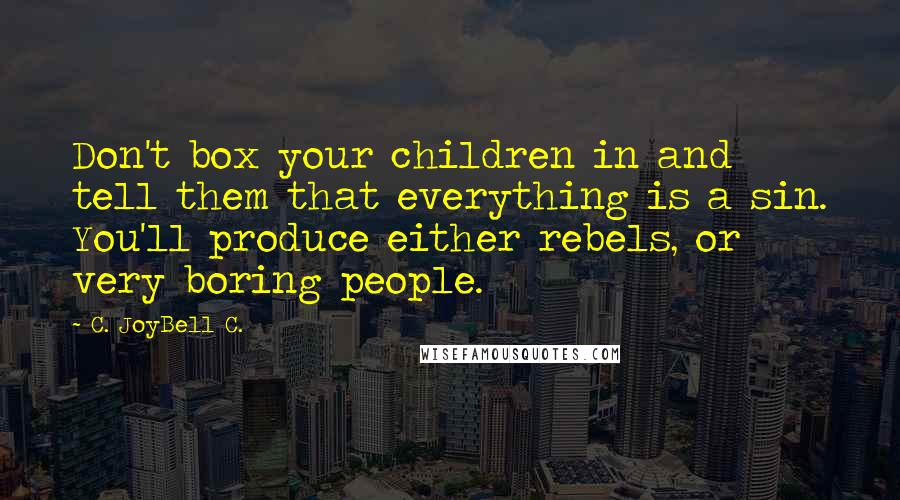 C. JoyBell C. Quotes: Don't box your children in and tell them that everything is a sin. You'll produce either rebels, or very boring people.