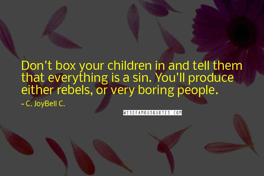 C. JoyBell C. Quotes: Don't box your children in and tell them that everything is a sin. You'll produce either rebels, or very boring people.