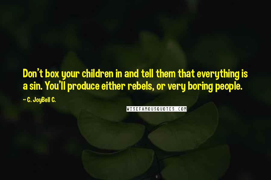 C. JoyBell C. Quotes: Don't box your children in and tell them that everything is a sin. You'll produce either rebels, or very boring people.