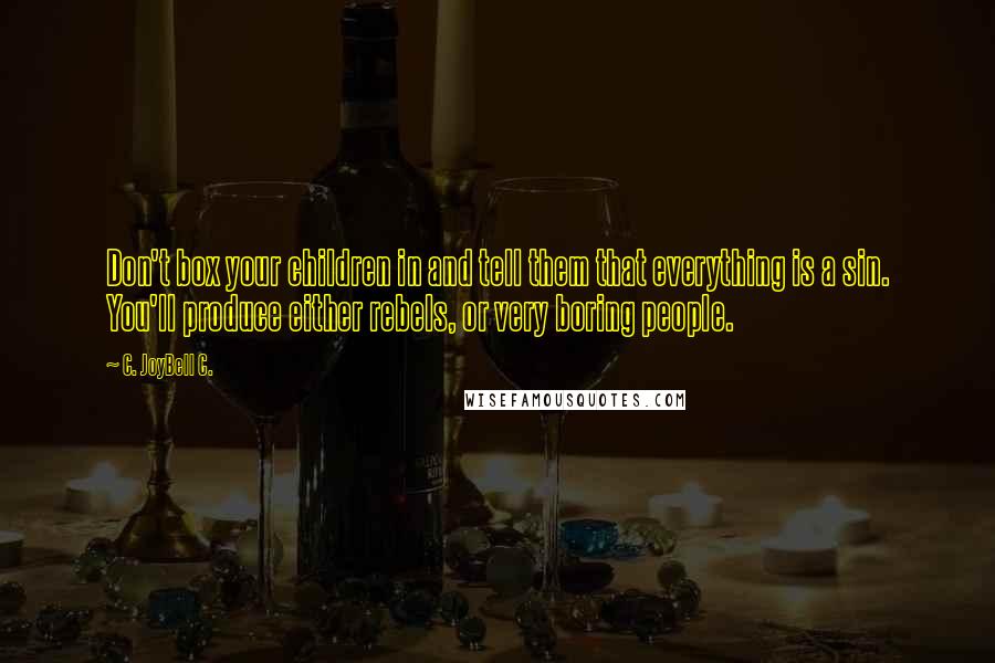 C. JoyBell C. Quotes: Don't box your children in and tell them that everything is a sin. You'll produce either rebels, or very boring people.