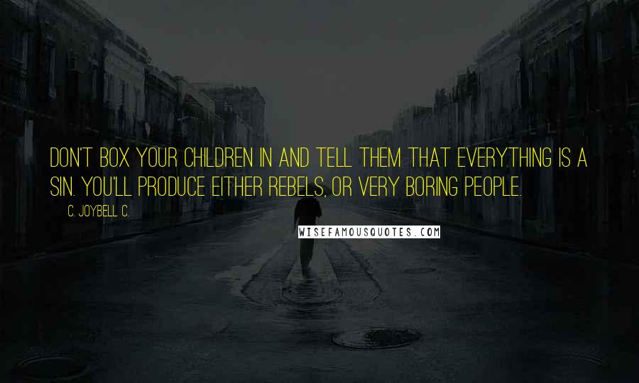 C. JoyBell C. Quotes: Don't box your children in and tell them that everything is a sin. You'll produce either rebels, or very boring people.