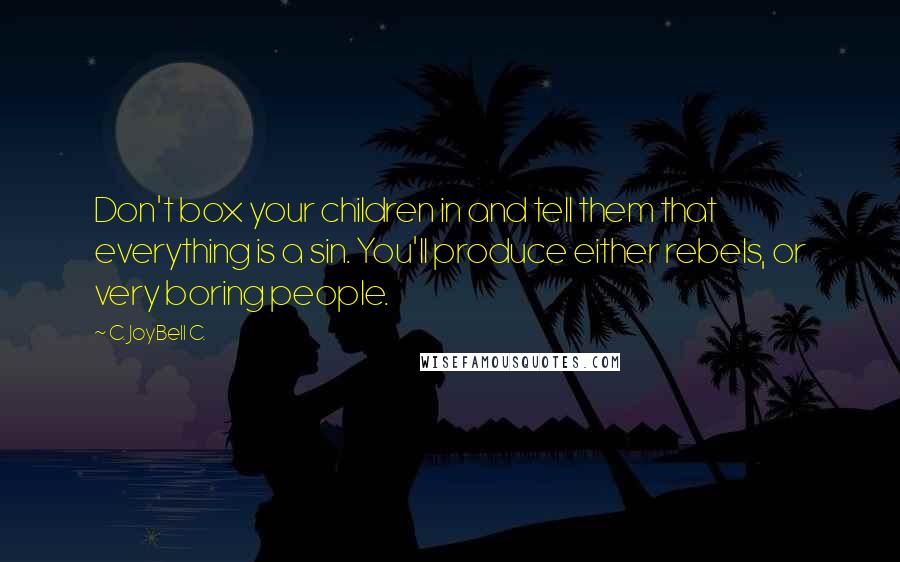 C. JoyBell C. Quotes: Don't box your children in and tell them that everything is a sin. You'll produce either rebels, or very boring people.