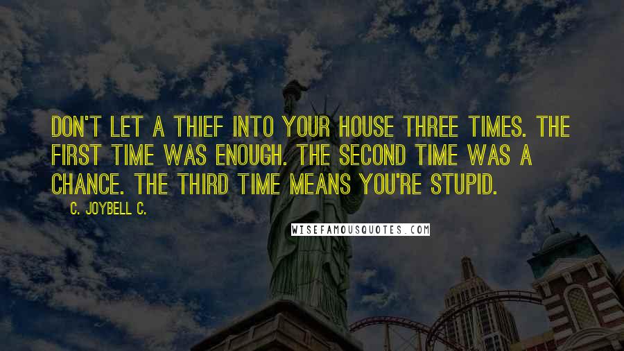 C. JoyBell C. Quotes: Don't let a thief into your house three times. The first time was enough. The second time was a chance. The third time means you're stupid.