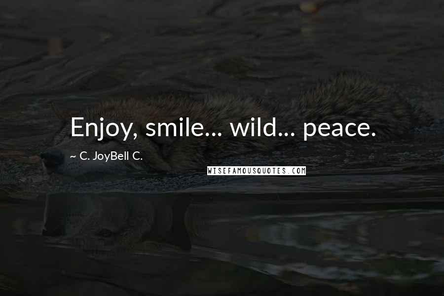 C. JoyBell C. Quotes: Enjoy, smile... wild... peace.