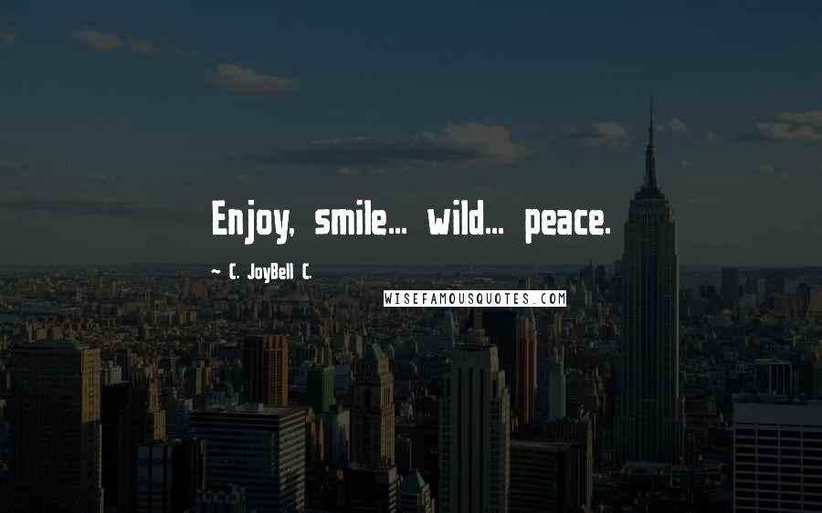 C. JoyBell C. Quotes: Enjoy, smile... wild... peace.