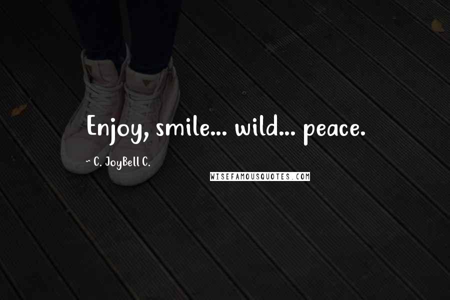 C. JoyBell C. Quotes: Enjoy, smile... wild... peace.