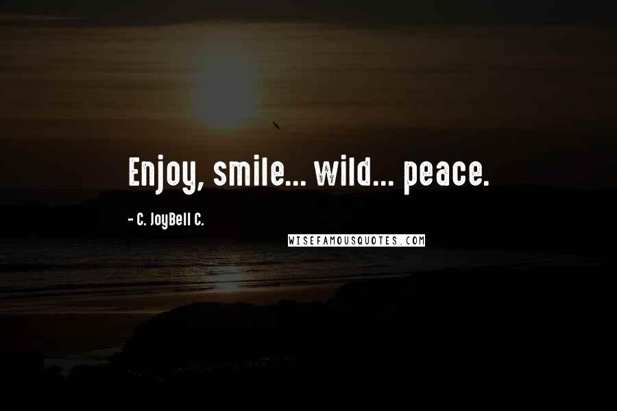 C. JoyBell C. Quotes: Enjoy, smile... wild... peace.