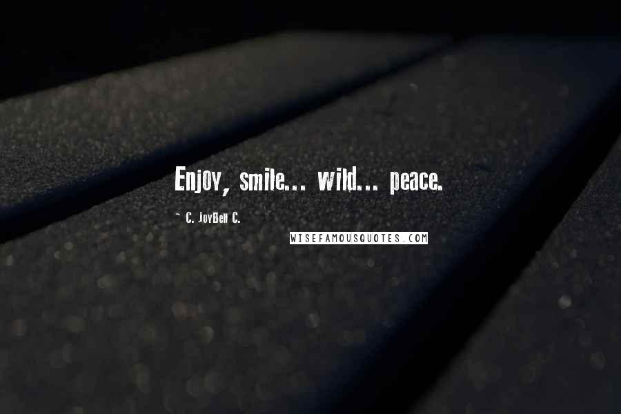 C. JoyBell C. Quotes: Enjoy, smile... wild... peace.