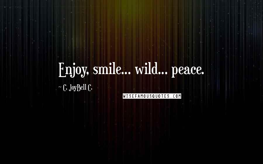 C. JoyBell C. Quotes: Enjoy, smile... wild... peace.