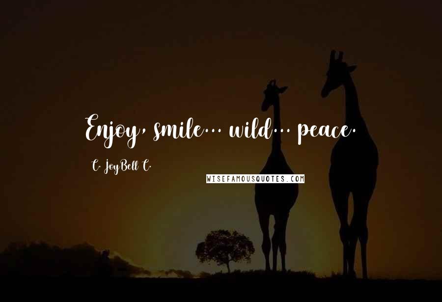 C. JoyBell C. Quotes: Enjoy, smile... wild... peace.