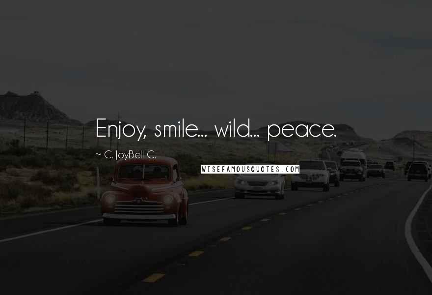 C. JoyBell C. Quotes: Enjoy, smile... wild... peace.