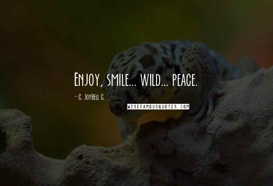 C. JoyBell C. Quotes: Enjoy, smile... wild... peace.