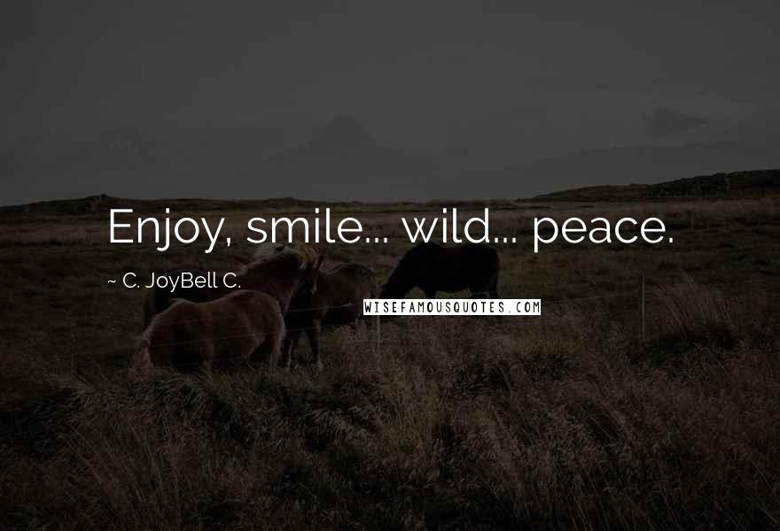 C. JoyBell C. Quotes: Enjoy, smile... wild... peace.