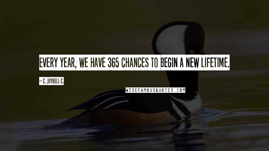 C. JoyBell C. Quotes: Every year, we have 365 chances to begin a new lifetime.