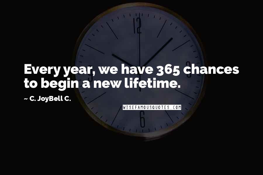 C. JoyBell C. Quotes: Every year, we have 365 chances to begin a new lifetime.