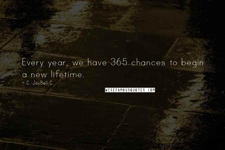 C. JoyBell C. Quotes: Every year, we have 365 chances to begin a new lifetime.