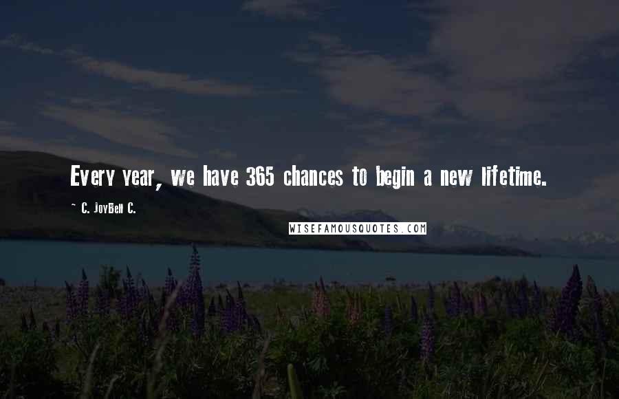 C. JoyBell C. Quotes: Every year, we have 365 chances to begin a new lifetime.