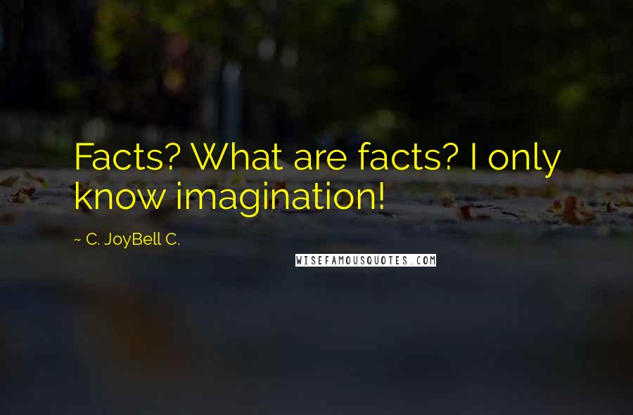 C. JoyBell C. Quotes: Facts? What are facts? I only know imagination!