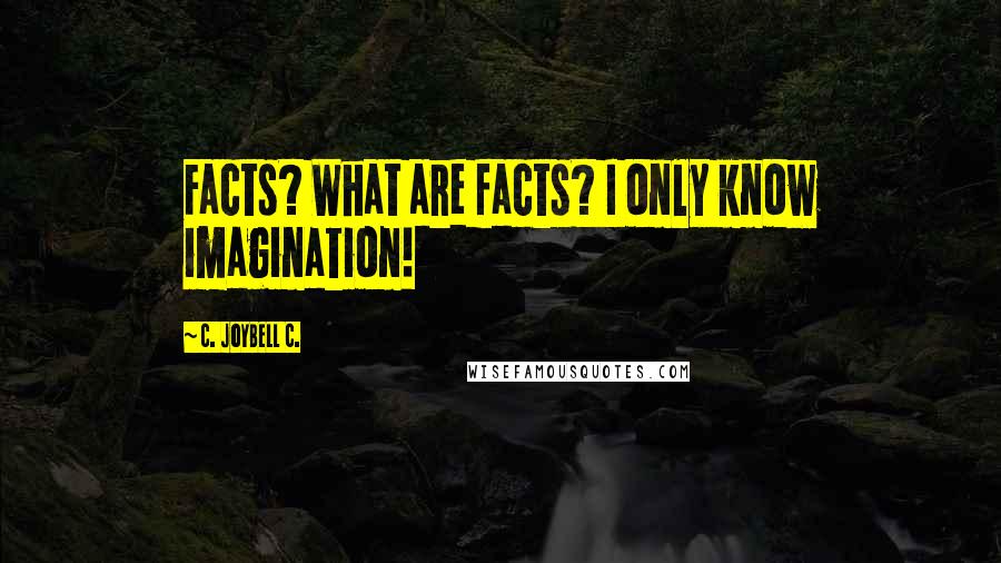 C. JoyBell C. Quotes: Facts? What are facts? I only know imagination!