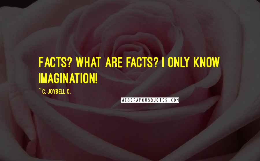 C. JoyBell C. Quotes: Facts? What are facts? I only know imagination!