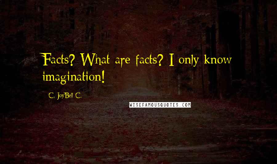 C. JoyBell C. Quotes: Facts? What are facts? I only know imagination!