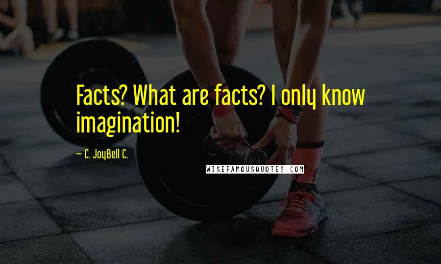 C. JoyBell C. Quotes: Facts? What are facts? I only know imagination!