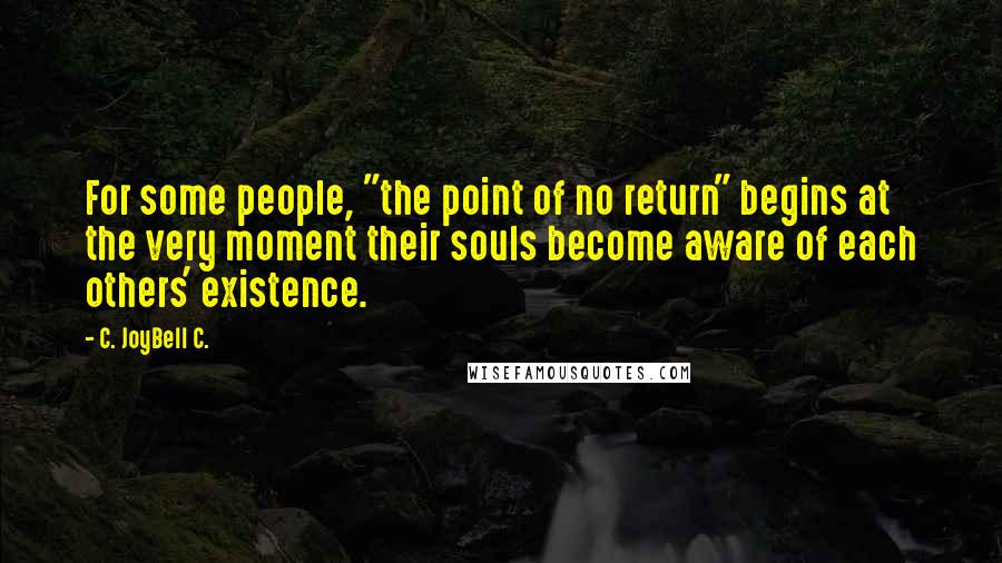 C. JoyBell C. Quotes: For some people, "the point of no return" begins at the very moment their souls become aware of each others' existence.