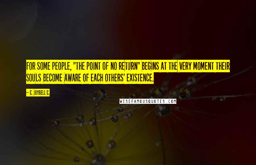 C. JoyBell C. Quotes: For some people, "the point of no return" begins at the very moment their souls become aware of each others' existence.