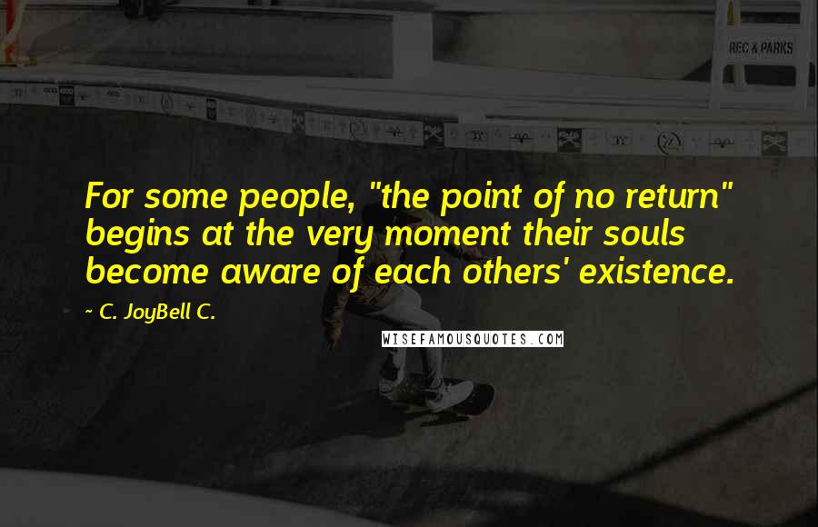 C. JoyBell C. Quotes: For some people, "the point of no return" begins at the very moment their souls become aware of each others' existence.