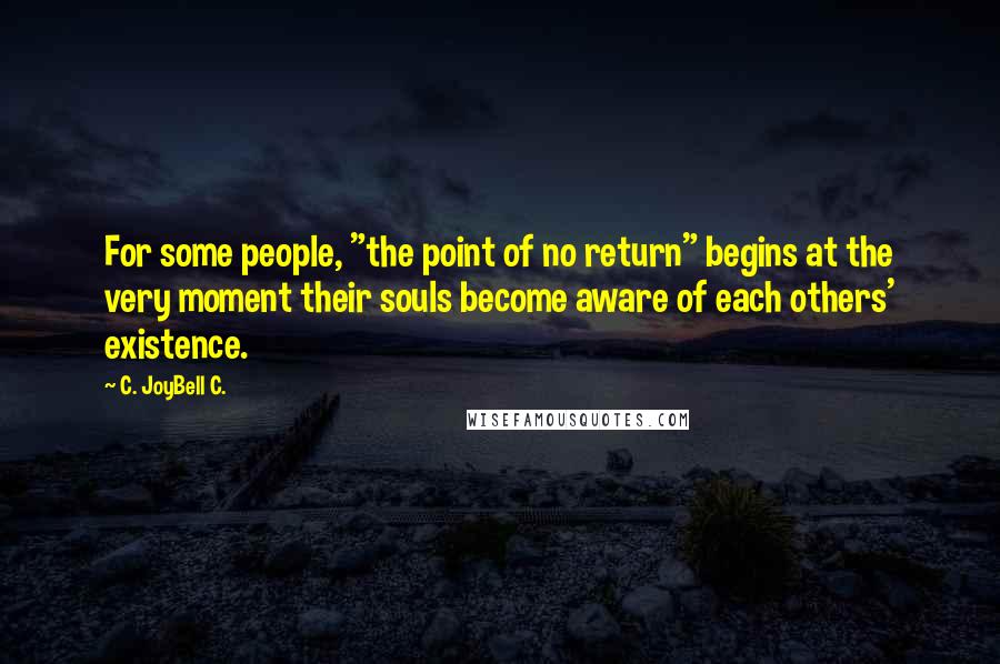 C. JoyBell C. Quotes: For some people, "the point of no return" begins at the very moment their souls become aware of each others' existence.