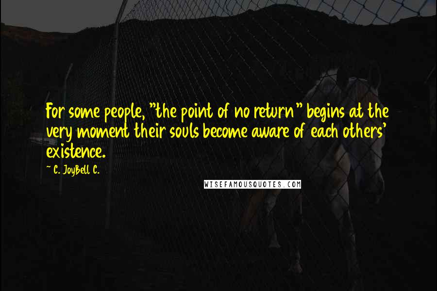 C. JoyBell C. Quotes: For some people, "the point of no return" begins at the very moment their souls become aware of each others' existence.