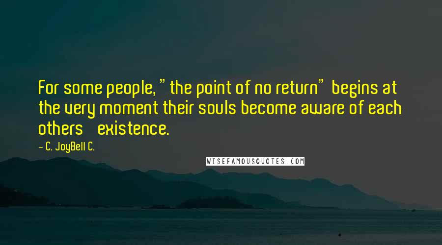 C. JoyBell C. Quotes: For some people, "the point of no return" begins at the very moment their souls become aware of each others' existence.