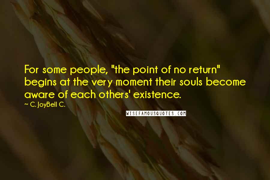 C. JoyBell C. Quotes: For some people, "the point of no return" begins at the very moment their souls become aware of each others' existence.