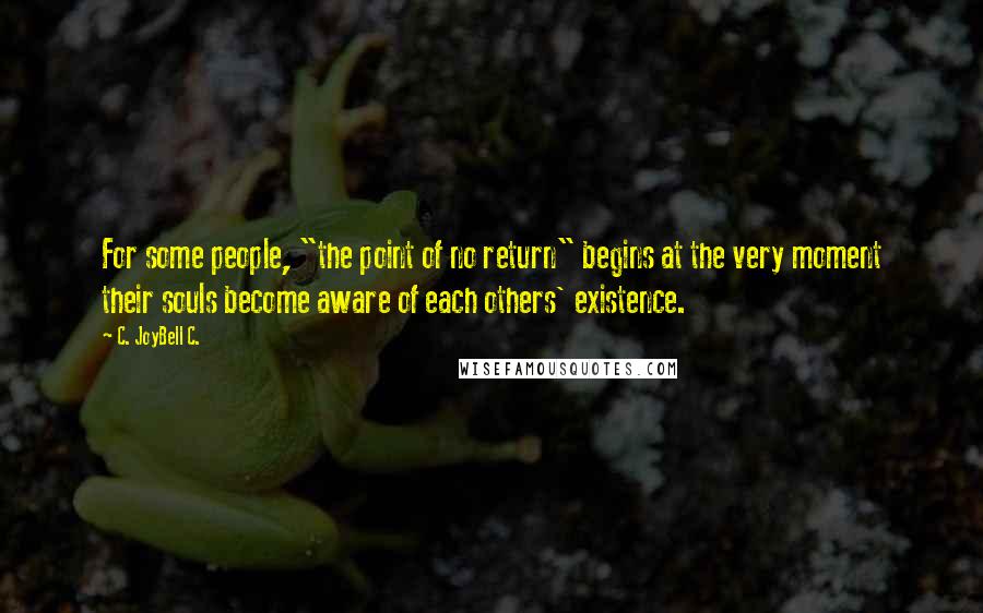 C. JoyBell C. Quotes: For some people, "the point of no return" begins at the very moment their souls become aware of each others' existence.