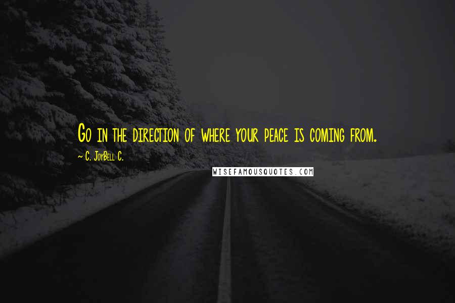 C. JoyBell C. Quotes: Go in the direction of where your peace is coming from.