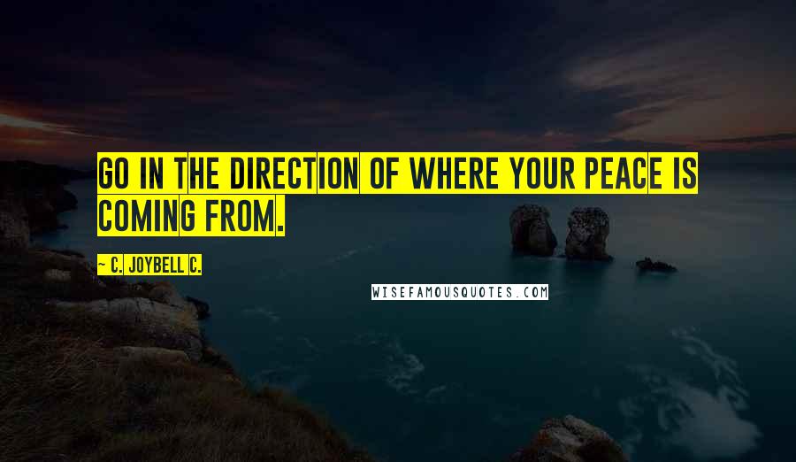 C. JoyBell C. Quotes: Go in the direction of where your peace is coming from.