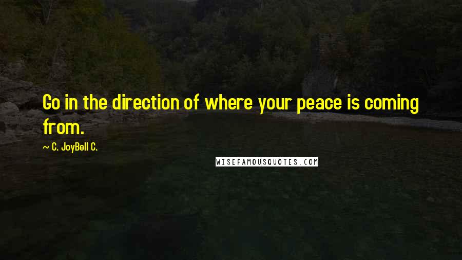 C. JoyBell C. Quotes: Go in the direction of where your peace is coming from.