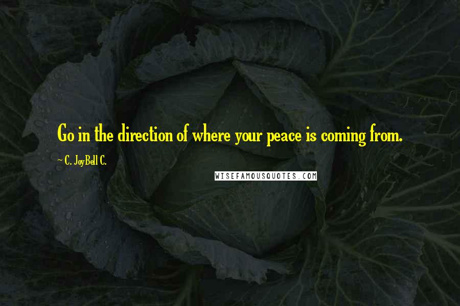 C. JoyBell C. Quotes: Go in the direction of where your peace is coming from.