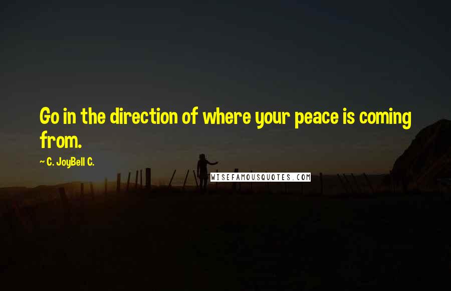 C. JoyBell C. Quotes: Go in the direction of where your peace is coming from.