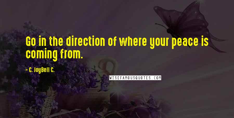 C. JoyBell C. Quotes: Go in the direction of where your peace is coming from.