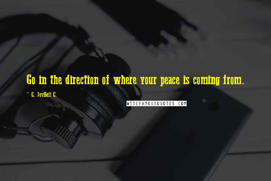 C. JoyBell C. Quotes: Go in the direction of where your peace is coming from.