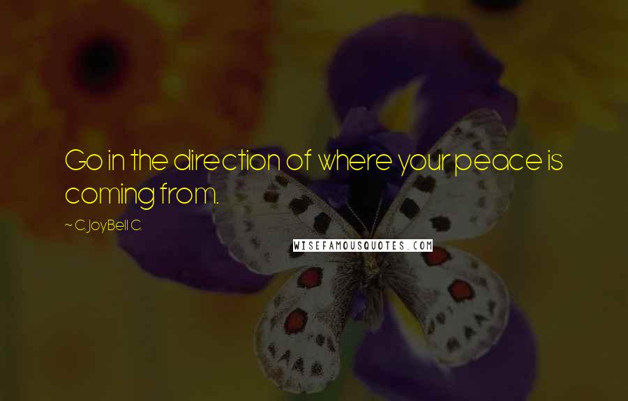 C. JoyBell C. Quotes: Go in the direction of where your peace is coming from.