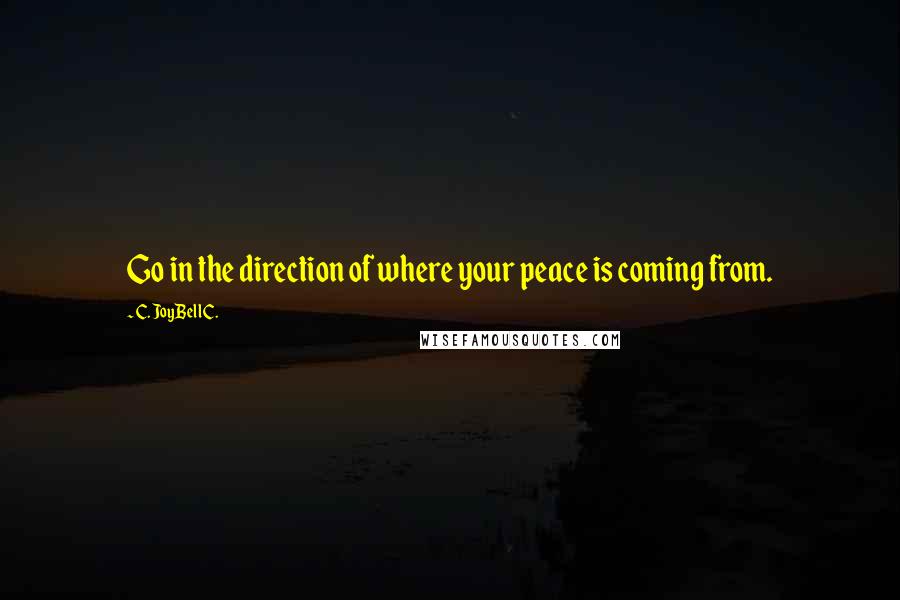 C. JoyBell C. Quotes: Go in the direction of where your peace is coming from.