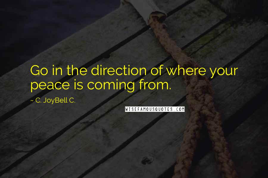 C. JoyBell C. Quotes: Go in the direction of where your peace is coming from.