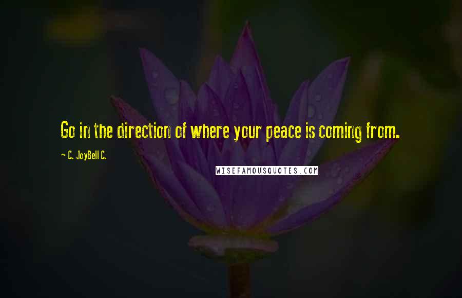 C. JoyBell C. Quotes: Go in the direction of where your peace is coming from.